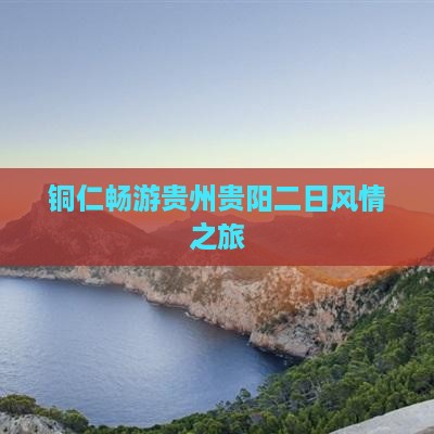 铜仁畅游贵州贵阳二日风情之旅