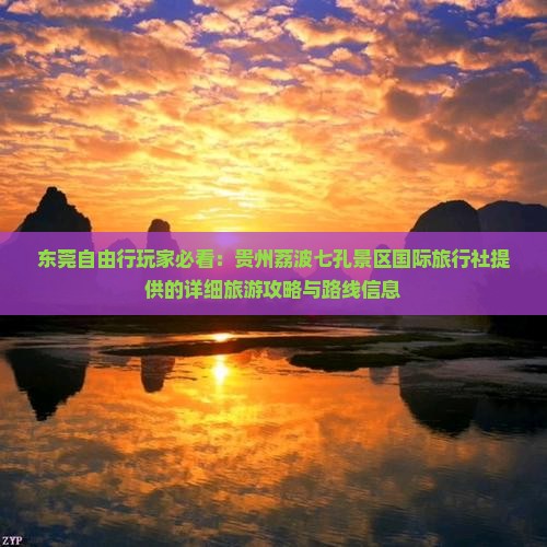 东莞自由行玩家必看：贵州荔波七孔景区国际旅行社提供的详细旅游攻略与路线信息