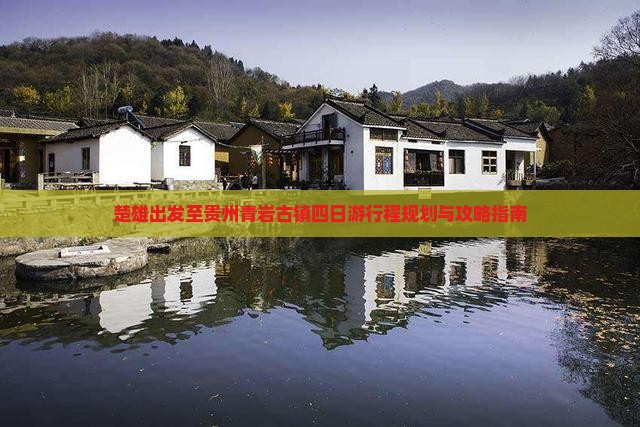 楚雄出发至贵州青岩古镇四日游行程规划与攻略指南