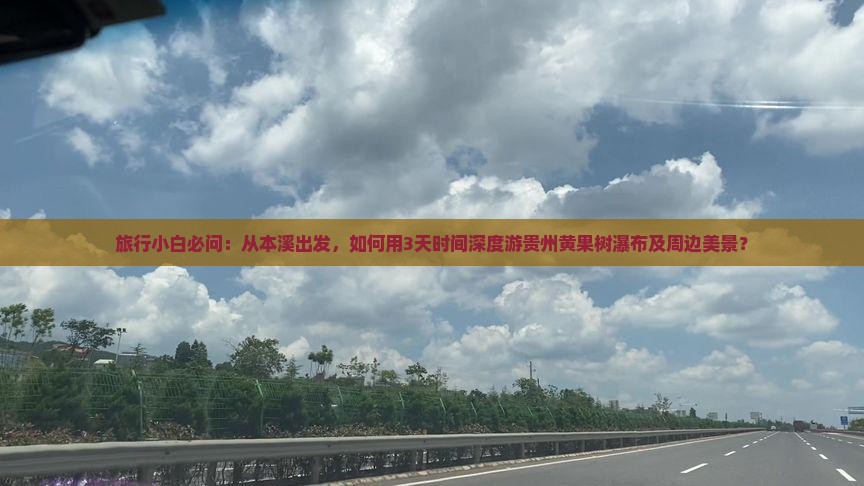 旅行小白必问：从本溪出发，如何用3天时间深度游贵州黄果树瀑布及周边美景？
