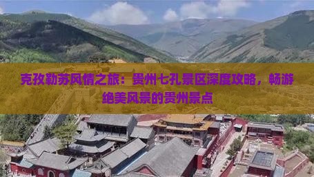 克孜勒苏风情之旅：贵州七孔景区深度攻略，畅游绝美风景的贵州景点