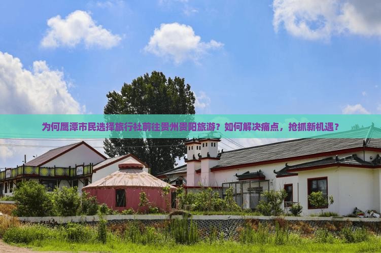 为何鹰潭市民选择旅行社前往贵州贵阳旅游？如何解决痛点，抢抓新机遇？