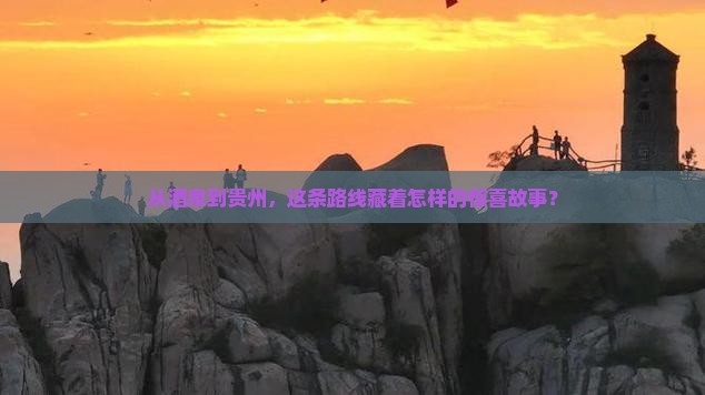 从酒泉到贵州，这条路线藏着怎样的惊喜故事？