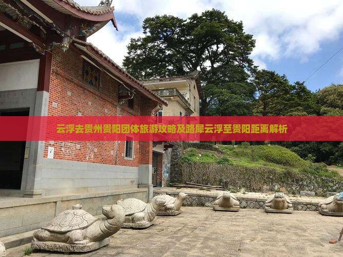 云浮去贵州贵阳团体旅游攻略及路犀云浮至贵阳距离解析