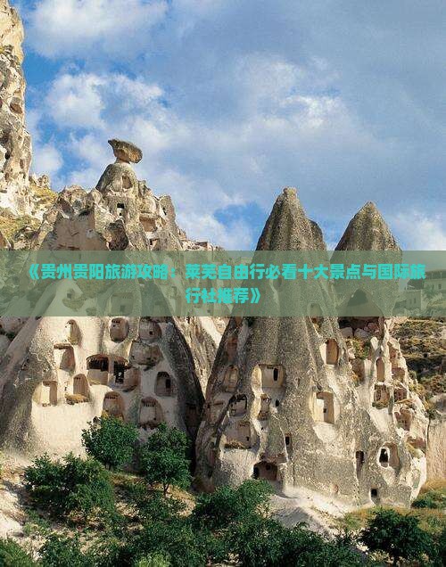 《贵州贵阳旅游攻略：莱芜自由行必看十大景点与国际旅行社推荐》