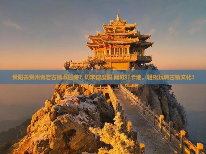 贵阳去贵州青岩古镇五日游？周末微度假+网红打卡地，轻松玩转古镇文化！