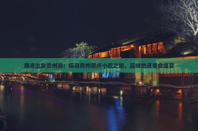 商洛出发贵州游：探寻贵州景点小吃之旅，品味地道美食盛宴