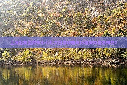 上海出发至贵州小七孔六日游攻略与行程安排是怎样的？