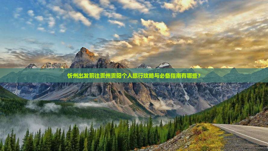 忻州出发前往贵州贵阳个人旅行攻略与必备指南有哪些？