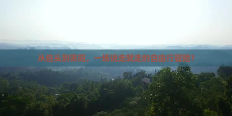 从包头到贵阳，一场说走就走的自由行冒险？