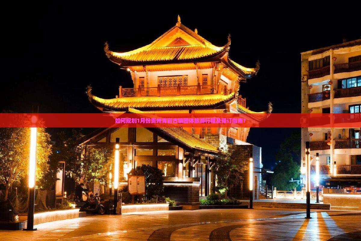 如何规划1月份贵州青岩古镇团体旅游行程及预订指南？