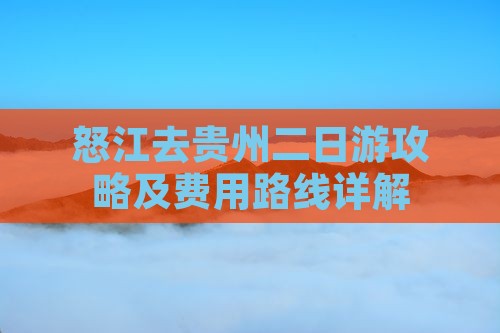 怒江去贵州二日游攻略及费用路线详解