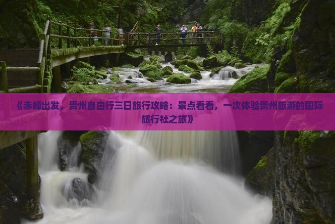 《赤峰出发，贵州自由行三日旅行攻略：景点看看，一次体验贵州旅游的国际旅行社之旅》