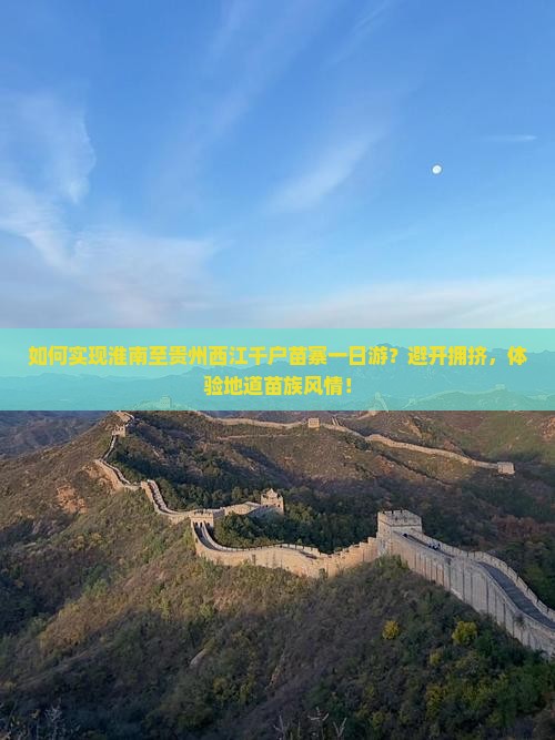 如何实现淮南至贵州西江千户苗寨一日游？避开拥挤，体验地道苗族风情！