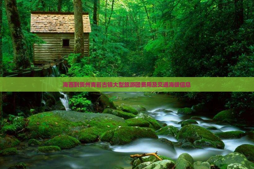 海西到贵州青岩古镇大型旅游团费用及交通海拔信息