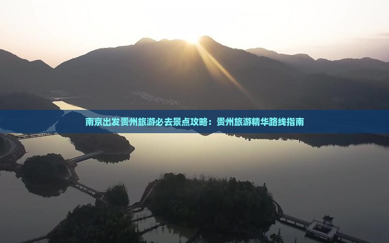南京出发贵州旅游必去景点攻略：贵州旅游精华路线指南