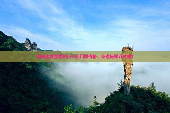 嘉兴出发至贵州小七孔门票价格、交通与预订攻略？