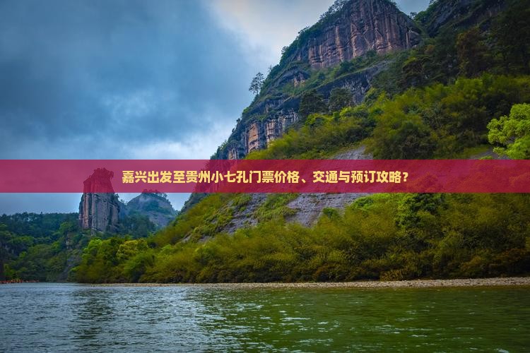 嘉兴出发至贵州小七孔门票价格、交通与预订攻略？