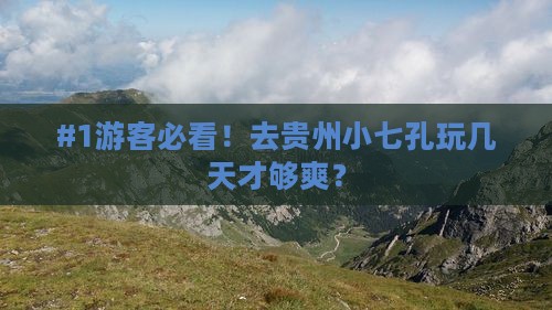 #1游客必看！去贵州小七孔玩几天才够爽？