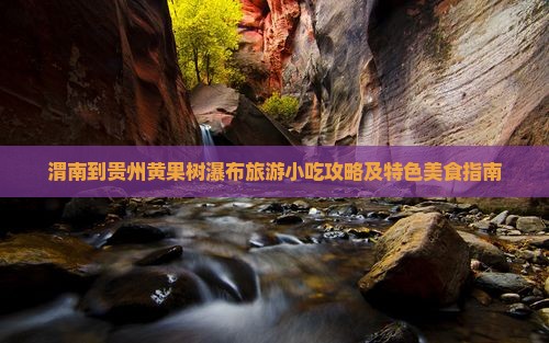 渭南到贵州黄果树瀑布旅游小吃攻略及特色美食指南