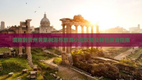 渭南到贵州黄果树瀑布旅游小吃攻略及特色美食指南