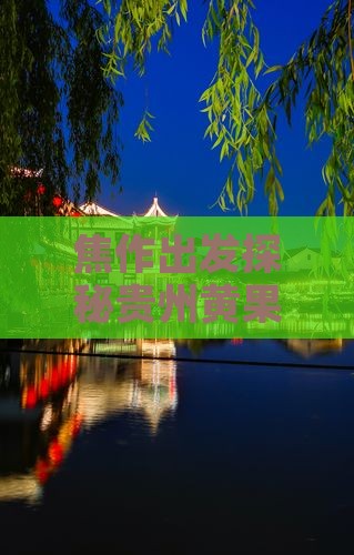 焦作出发探秘贵州黄果树瀑布群的必游之地