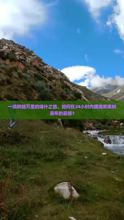 一场跨越万里的喀什之旅，如何在24小时内拥抱黄果树瀑布的震撼？