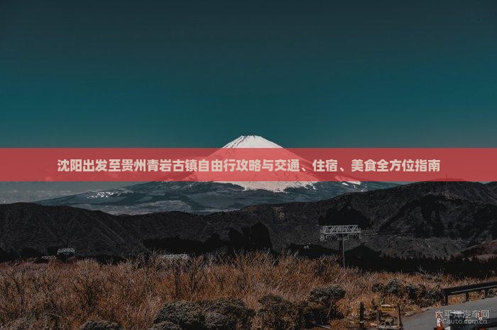 沈阳出发至贵州青岩古镇自由行攻略与交通、住宿、美食全方位指南