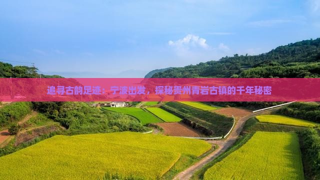追寻古韵足迹：宁波出发，探秘贵州青岩古镇的千年秘密