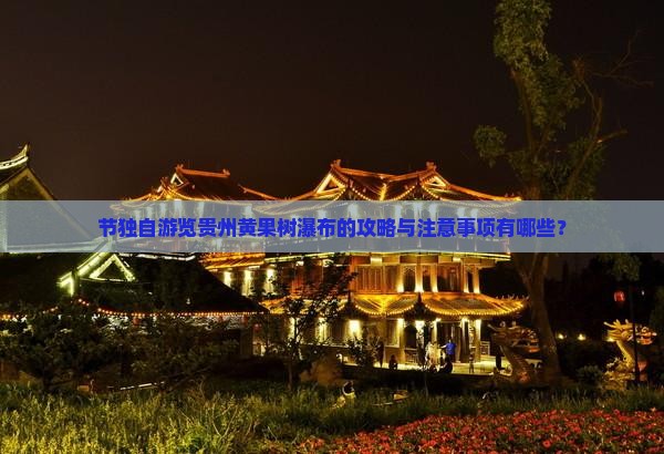节独自游览贵州黄果树瀑布的攻略与注意事项有哪些？