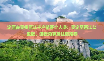 定西去贵州西江千户苗寨个人游：贵定至西江公里数、游玩预算及住宿推荐
