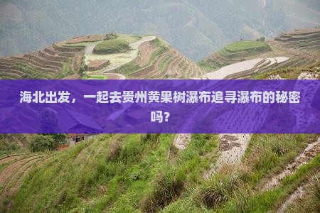 海北出发，一起去贵州黄果树瀑布追寻瀑布的秘密吗？