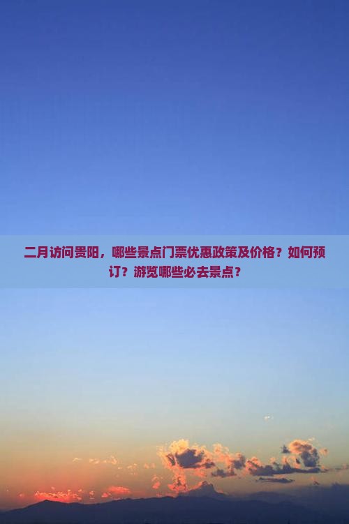 二月访问贵阳，哪些景点门票优惠政策及价格？如何预订？游览哪些必去景点？