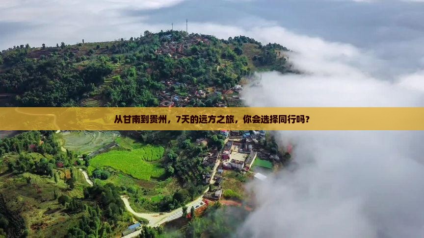 从甘南到贵州，7天的远方之旅，你会选择同行吗？