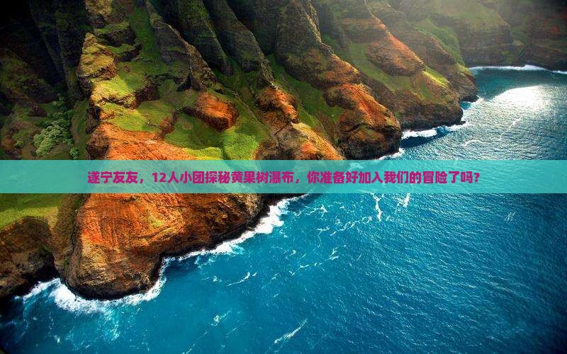 遂宁友友，12人小团探秘黄果树瀑布，你准备好加入我们的冒险了吗？