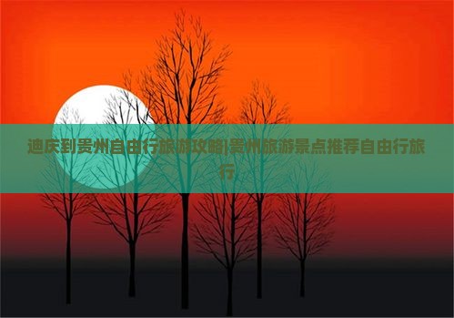 迪庆到贵州自由行旅游攻略|贵州旅游景点推荐自由行旅行