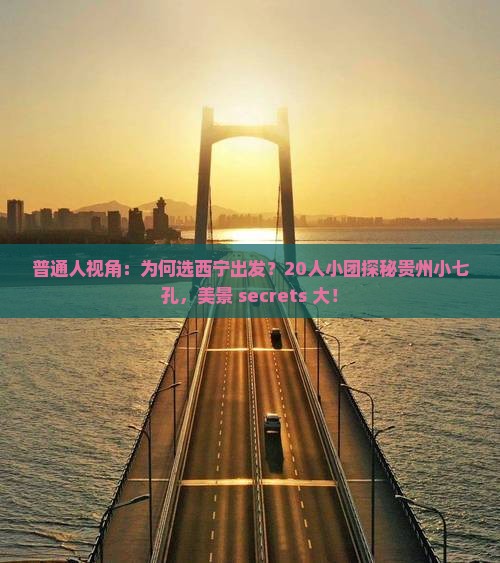 普通人视角：为何选西宁出发？20人小团探秘贵州小七孔，美景 secrets 大！
