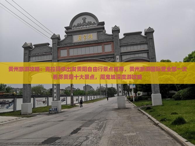 贵州旅游攻略：克拉玛依出发贵阳自由行景点推荐，贵州旅游国际营业部一次看尽贵阳十大景点，魔鬼城深度游攻略