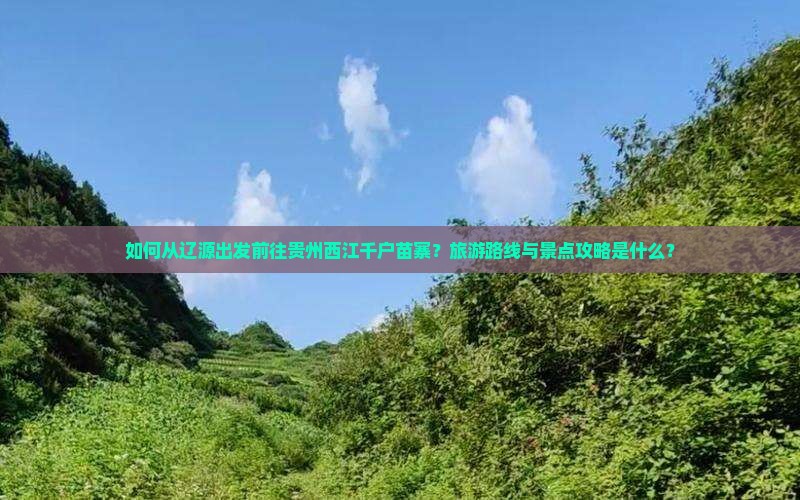如何从辽源出发前往贵州西江千户苗寨？旅游路线与景点攻略是什么？