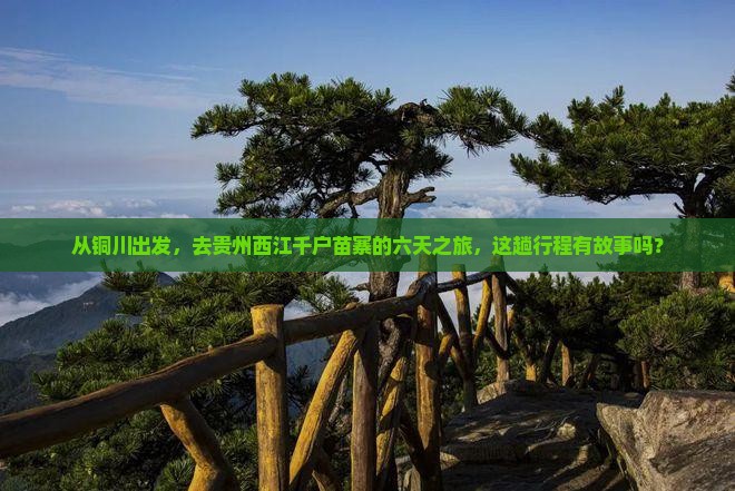 从铜川出发，去贵州西江千户苗寨的六天之旅，这趟行程有故事吗？