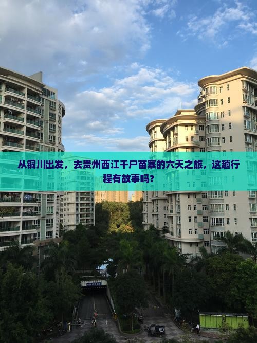 从铜川出发，去贵州西江千户苗寨的六天之旅，这趟行程有故事吗？