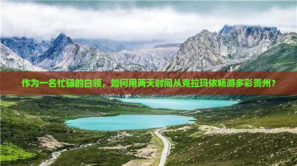 作为一名忙碌的白领，如何用两天时间从克拉玛依畅游多彩贵州？