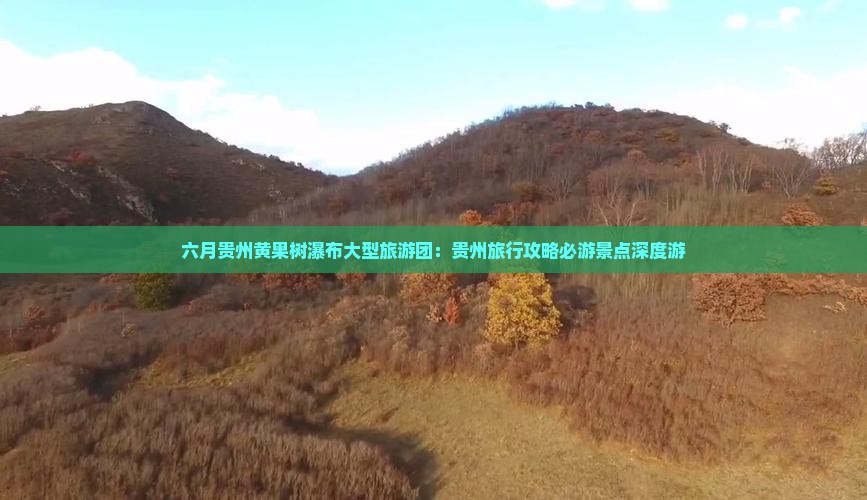 六月贵州黄果树瀑布大型旅游团：贵州旅行攻略必游景点深度游