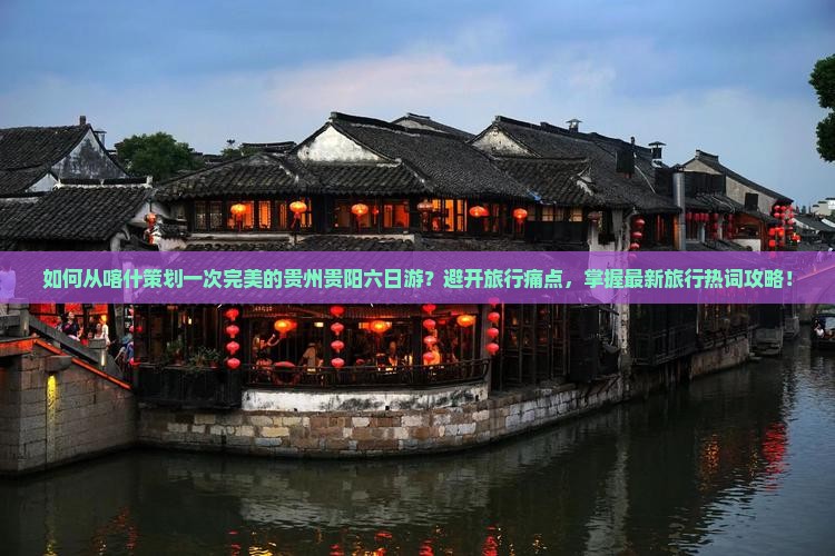 如何从喀什策划一次完美的贵州贵阳六日游？避开旅行痛点，掌握最新旅行热词攻略！