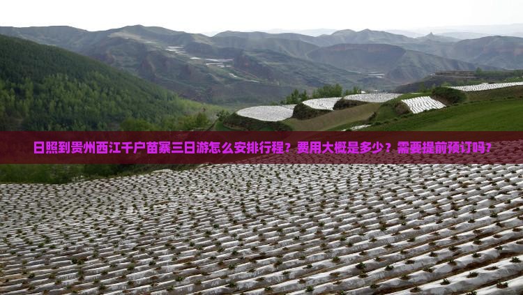 日照到贵州西江千户苗寨三日游怎么安排行程？费用大概是多少？需要提前预订吗？