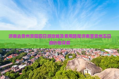济南去贵州贵阳四日游攻略及费用路犀济南至贵州五日游价格详解