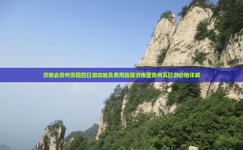 济南去贵州贵阳四日游攻略及费用路犀济南至贵州五日游价格详解