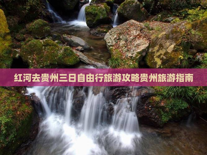 红河去贵州三日自由行旅游攻略贵州旅游指南