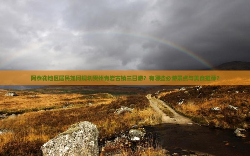 阿泰勒地区居民如何规划贵州青岩古镇三日游？有哪些必游景点与美食推荐？