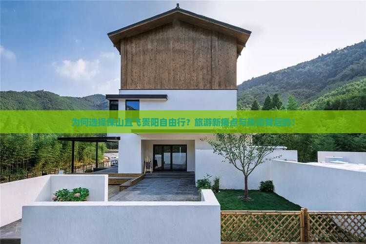 为何选择保山直飞贵阳自由行？旅游新痛点与热词背后的！
